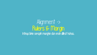 Alignment ->
Rulers & Margin
Intinya bikin serapih mungkin dan enak dilihat hahaa...
 