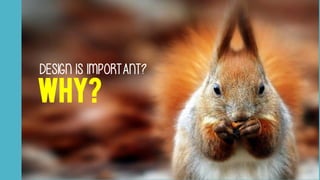 DESIGN IS IMPORTANT?
WHY?
 