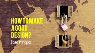 Basic Principles
Howtomake
agood
design?
 