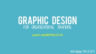 GRAPHIC DESIGN
FOR ORGANIZATIONAL BRANDING
specialfor media@BEMFKGUI2014
Arbi Wijaya, FKG UI 2011
 