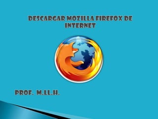 DESCARGAR MOZILLA FIREFOX DE INTERNET Prof.  M.ll.h. 