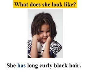 She has long curly black hair.
What does she look like?
 