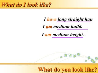 What do I look like?
What do I look like?
I have long straight hair
I am medium height.
I
I am
am medium build.
medium build.
What do you look like?
What do you look like?
 