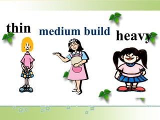 medium build
thin
heavy
 