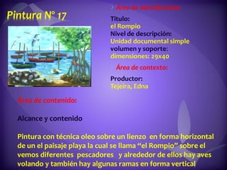 Área de contenido:  Alcance y contenido  Pintura con técnica oleo sobre un lienzo  en forma horizontal de un el paisaje playa la cual se llama “el Rompio” sobre el vemos diferentes  pescadores  y alrededor de ellos hay aves volando y también hay algunas ramas en forma vertical dentro la playa.  