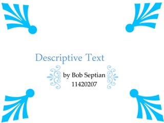 Descriptive Text
by Bob Septian
11420207
 