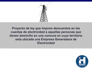 Proyecto de ley que impone descuentos en las
cuentas de electricidad a aquellas personas que
tienen domicilio en una comuna en cuyo territorio
esta ubicada una Empresa Generadora de
Electricidad
 