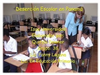 Deserción Escolar en Panamá
Isae Universidad
Elaborador por:
Quitzia Downer
Grupo: 38
Lic. Fanny Laguna
Lic. En Educación Primaria
 