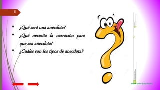 8
• ¿Qué será una anecdota?
• ¿Qué necesita la narración para
que sea anecdota?
• ¿Cuáles son los tipos de anecdota?
Miriam Sandra Quispe Huanca
 