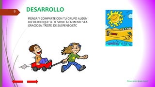 9
PIENSA Y COMPARTE CON TU GRUPO ALGÚN
RECUERDO QUE SE TE VIENE A LA MENTE SEA
GRACIOSA, TRISTE, DE SUSPENSO,ETC
DESARROLLO
Miriam Sandra Quispe Huanca
 