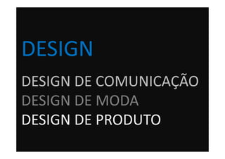 DESIGN
DESIGN DE COMUNICAÇÃO
DESIGN DE MODA
DESIGN DE PRODUTO
 