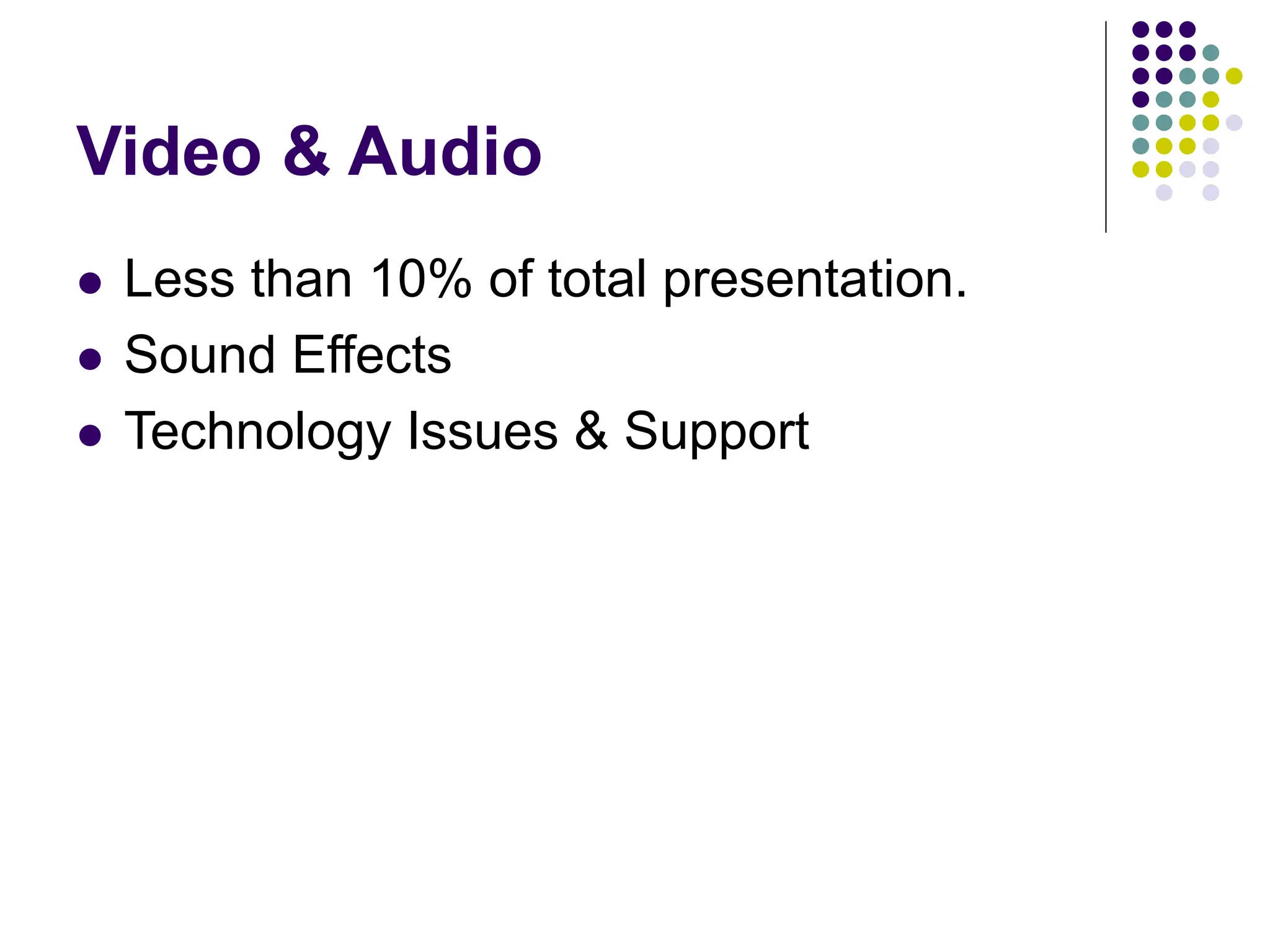 Video & Audio
 Less than 10% of total presentation.
 Sound Effects
 Technology Issues & Support
 