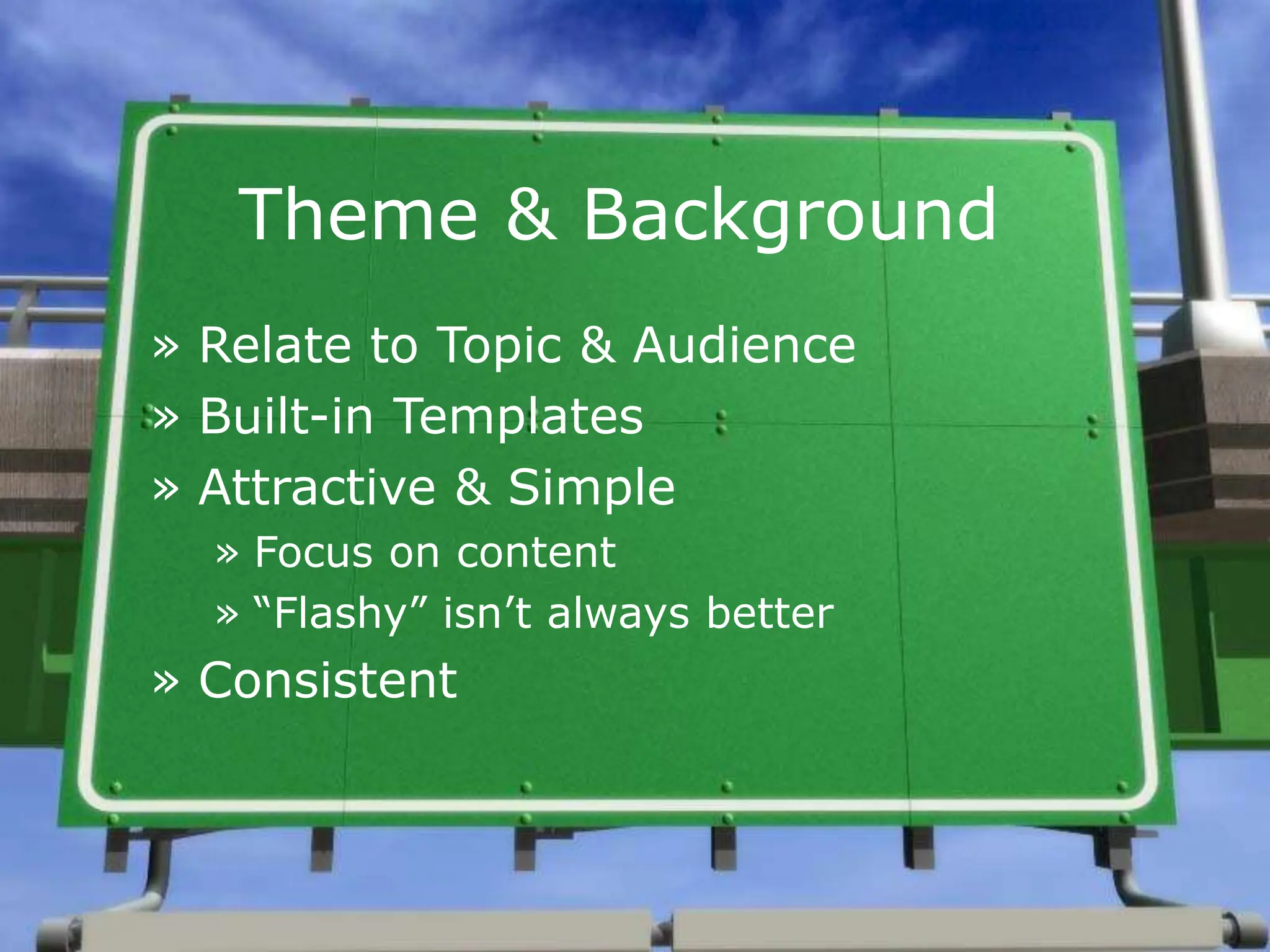 Theme & Background
» Relate to Topic & Audience
» Built-in Templates
» Attractive & Simple
» Focus on content
» “Flashy” isn’t always better
» Consistent
 