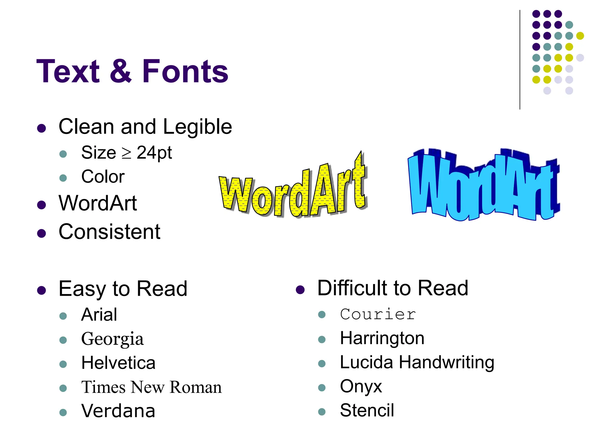 Text & Fonts
 Clean and Legible
 Size  24pt
 Color
 WordArt
 Consistent
 Easy to Read
 Arial
 Georgia
 Helvetica
 Times New Roman
 Verdana
 Difficult to Read
 Courier
 Harrington
 Lucida Handwriting
 Onyx
 Stencil
 