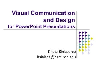Visual Communication
and Design
for PowerPoint Presentations
Krista Siniscarco
ksinisca@hamilton.edu
 