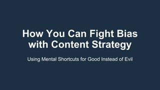 How You Can Fight Bias
with Content Strategy
Using Mental Shortcuts for Good Instead of Evil
 
