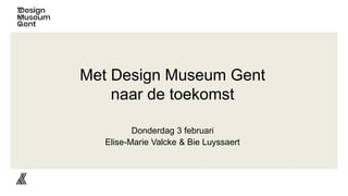 Donderdag 3 februari
Elise-Marie Valcke & Bie Luyssaert
Met Design Museum Gent
naar de toekomst
 