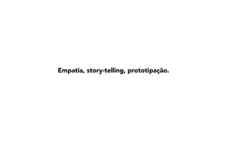 Empatia, story-telling, prototipação.
 