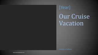 Our Cruise
Vacation
Subtitle of album
[Year]
www.MsWordPowerPointExpert.com
 