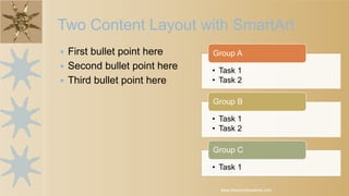 Two Content Layout with SmartArt
Task 1
Task
2
Task 3
• First bullet point here
• Second bullet point here
• Third bullet point here
www.MsWordPowerPointExpert.com
 