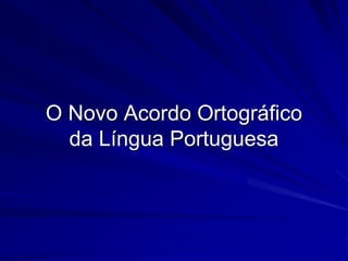 O Novo Acordo Ortográfico
da Língua Portuguesa
 
