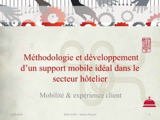 Méthodologie et développement 
d’un support mobile idéal dans le 
secteur hôtelier 
Mobilité & expérience client 
11/09/2014 DESK STUDY – Marion Plouvin 1 
 