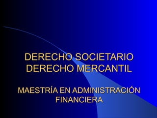 DERECHO SOCIETARIO
DERECHO MERCANTIL
MAESTRÍA EN ADMINISTRACIÓN
FINANCIERA

 