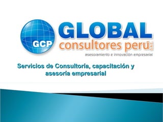 Servicios de Consultoría, capacitación yServicios de Consultoría, capacitación y
asesoría empresarialasesoría empresarial
 
