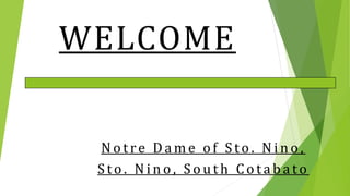 WELCOME
Notre Da me of Sto . Nino,
Sto . Nino, South Cota ba to
 