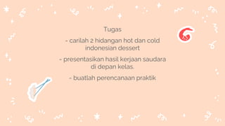 Tugas
- carilah 2 hidangan hot dan cold
indonesian dessert
- presentasikan hasil kerjaan saudara
di depan kelas.
- buatlah perencanaan praktik
 