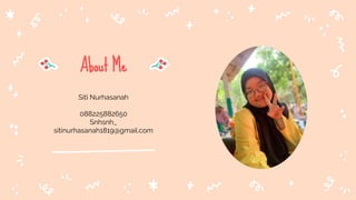 Siti Nurhasanah
088225882650
Snhsnh_
sitinurhasanah1819@gmail.com
About Me
 
