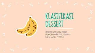 KLASIFIKASI
DESSERT
BERDASARKAN CARA
PENGHIDANGAN, DIBAGI
MENJADI 2. YAITU:
 