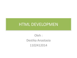 HTML DEVELOPMEN
Oleh :
Destika Anastasia
1102412014

 