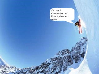 J ’ai  skié à Chammonix , en France, dans les Alpes. 