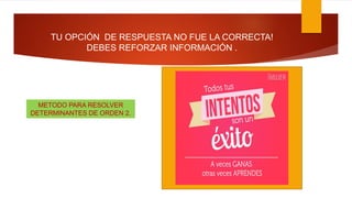 TU OPCIÓN DE RESPUESTA NO FUE LA CORRECTA!
DEBES REFORZAR INFORMACIÓN .
METODO PARA RESOLVER
DETERMINANTES DE ORDEN 2.
 