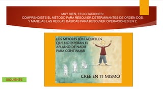 MUY BIEN, FELICITACIONES!
COMPRENDISTE EL MÉTODO PARA RESOLVER DETERMINANTES DE ORDEN DOS.
Y MANEJAS LAS REGLAS BÁSICAS PARA RESOLVER OPERACIONES EN Z.
SIGUIENTE
 