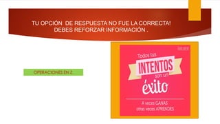 OPERACIONES EN Z.
TU OPCIÓN DE RESPUESTA NO FUE LA CORRECTA!
DEBES REFORZAR INFORMACIÓN .
 