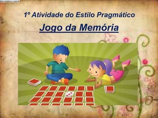 1º Atividade do Estilo Pragmático

Jogo da Memória

 