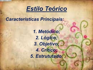 Estilo Teórico
Características Principais:
1. Metódico;
2. Lógico;
3. Objetivo;
4. Crítico;
5. Estrututado.

 