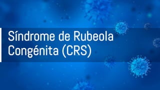 Síndrome de Rubeola
Congénita (CRS)
 