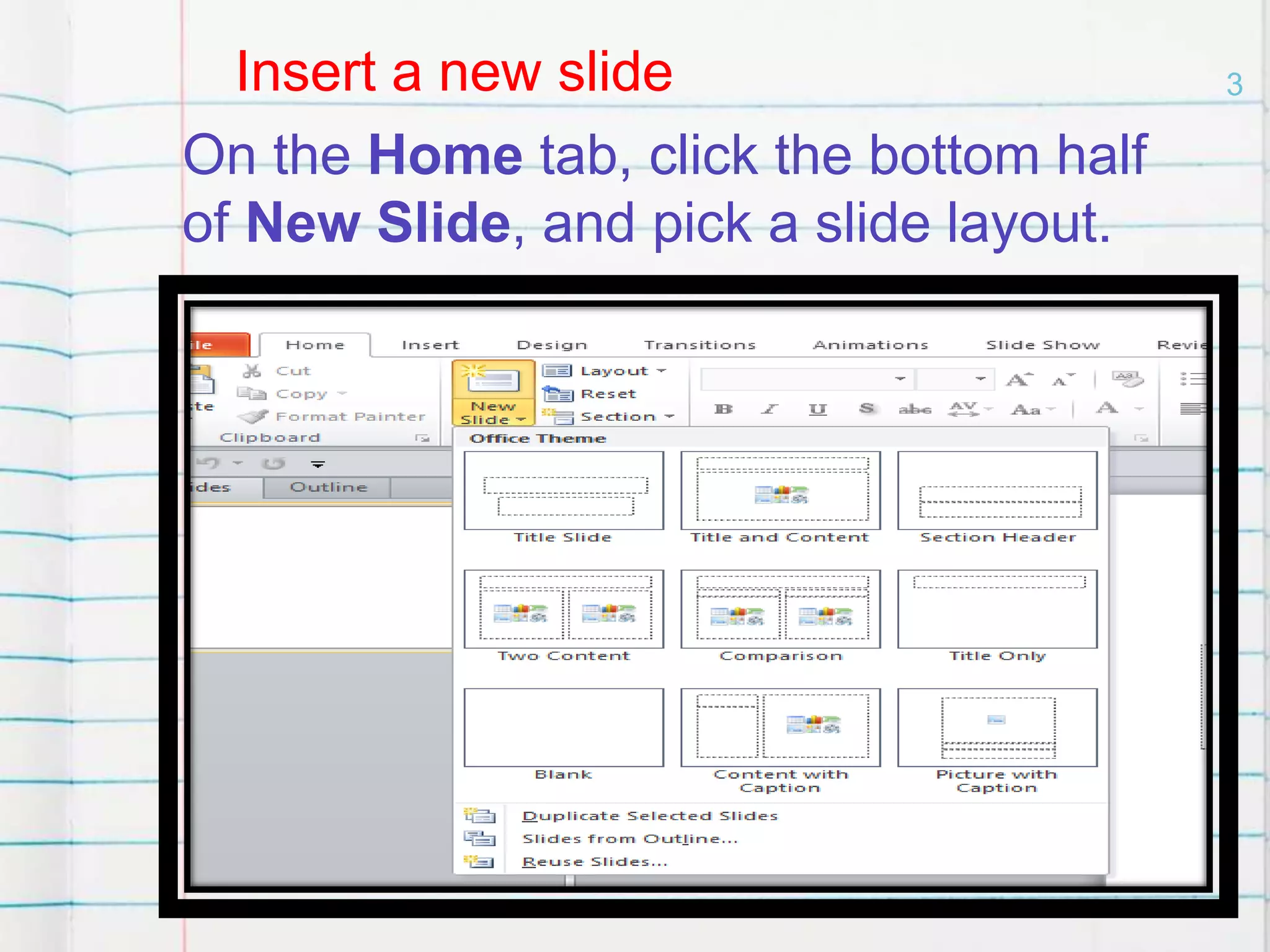 3Insert a new slide
On the Home tab, click the bottom half
of New Slide, and pick a slide layout.
 