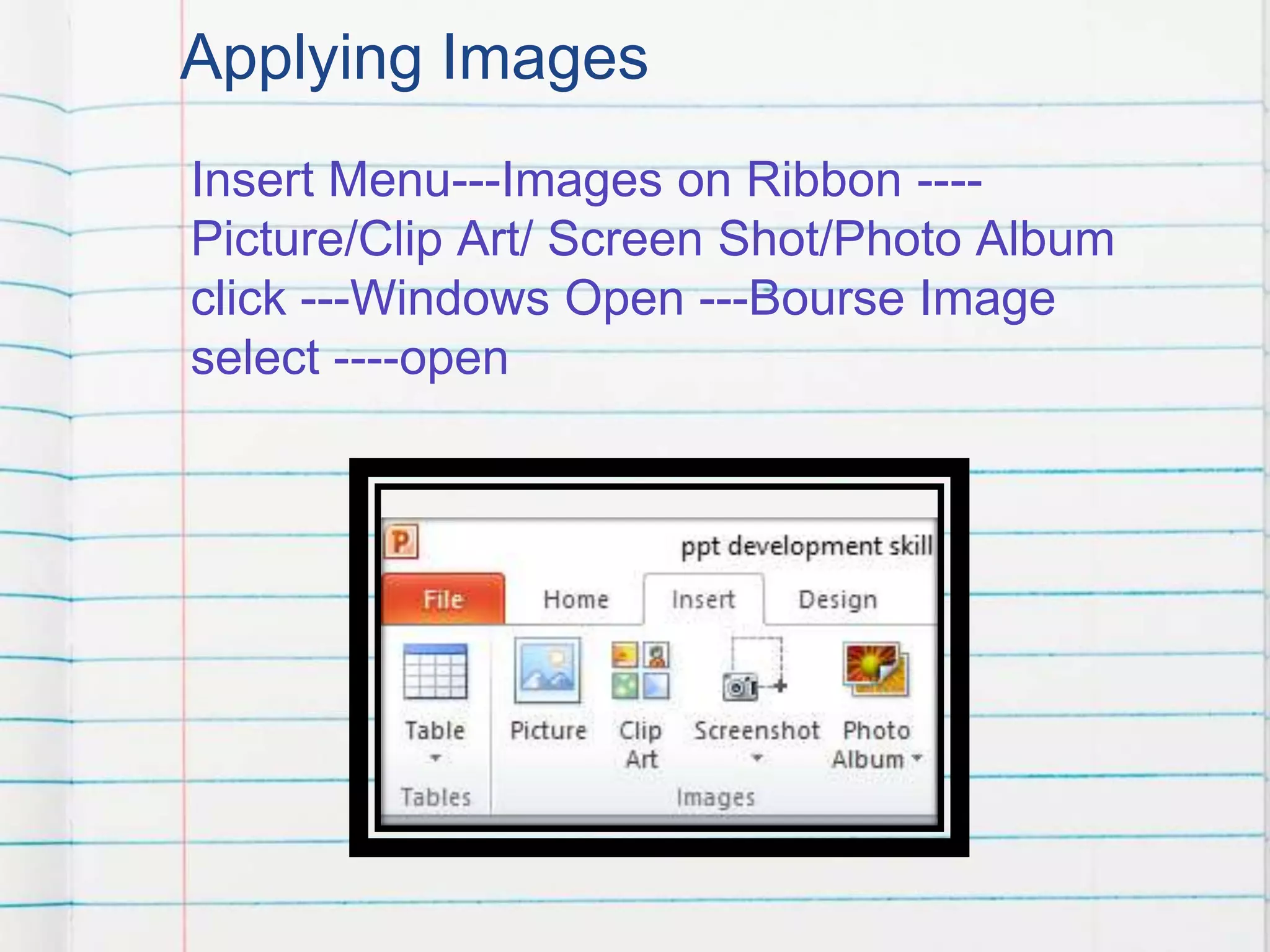 Applying Images
Insert Menu---Images on Ribbon ----
Picture/Clip Art/ Screen Shot/Photo Album
click ---Windows Open ---Bourse Image
select ----open
 