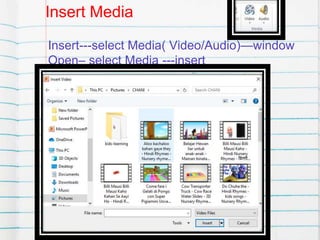 Insert Media
Insert---select Media( Video/Audio)—window
Open– select Media ---insert
 