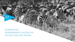 07
CHANGER SON
ENVIRONNEMENT FULLSTACK EN
UN CLIN D'OEIL AVEC DEVENV
 