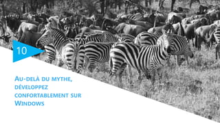 10
AU-DELÀ DU MYTHE,
DÉVELOPPEZ
CONFORTABLEMENT SUR
WINDOWS
 