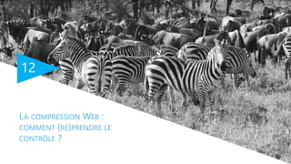 12
LA COMPRESSION WEB :
COMMENT (RE)PRENDRE LE
CONTRÔLE ?
 
