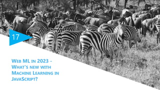 17
WEB ML IN 2023 -
WHAT'S NEW WITH
MACHINE LEARNING IN
JAVASCRIPT?
 