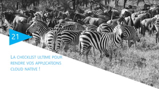 21
LA CHECKLIST ULTIME POUR
RENDRE VOS APPLICATIONS
CLOUD NATIVE !
 