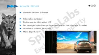 KEYNOTE: NEOSET
Alexandre Saudinos @ Neoset
Présentation de Neoset
Du tournage sur décor virtuel LED
Des tournages impossibles qui deviennent faisables (une plage avec la marée)
De meilleurs réactions des acteurs
Moins de post-prod
📽️️😄
 