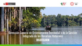 Dirección General de Ordenamiento Territorial y de la Gestión
Integrada de los Recursos Naturales
DGOTGIRN
 